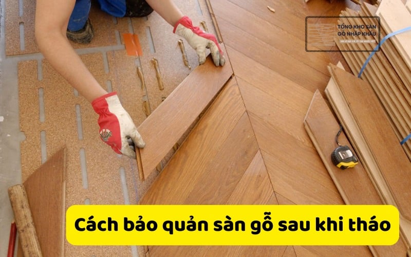 Cách bảo quản sàn gỗ sau khi tháo
