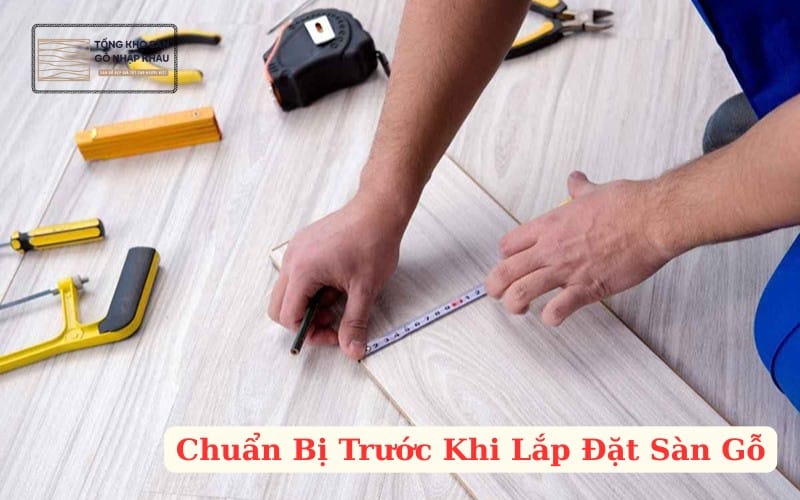 Chuẩn Bị Trước Khi Lắp Đặt Sàn Gỗ