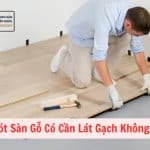 Lót Sàn Gỗ Có Cần Lát Gạch Không
