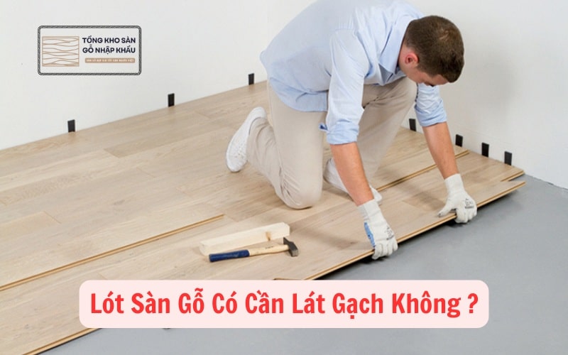 Lót Sàn Gỗ Có Cần Lát Gạch Không
