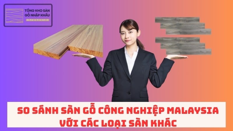 So Sánh Sàn Gỗ Công Nghiệp Malaysia Với Các Loại Sàn Khác