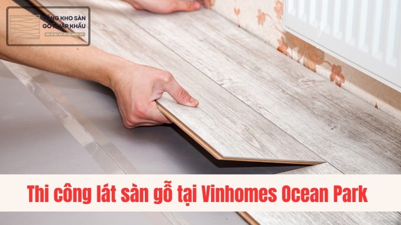 Thi công lát sàn gỗ tại Vinhomes Ocean Park