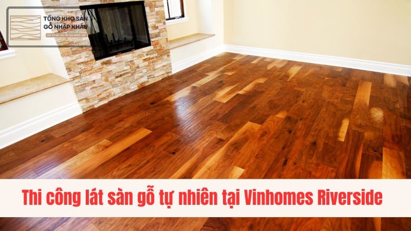 Thi công lát sàn gỗ tự nhiên tại Vinhomes Riverside