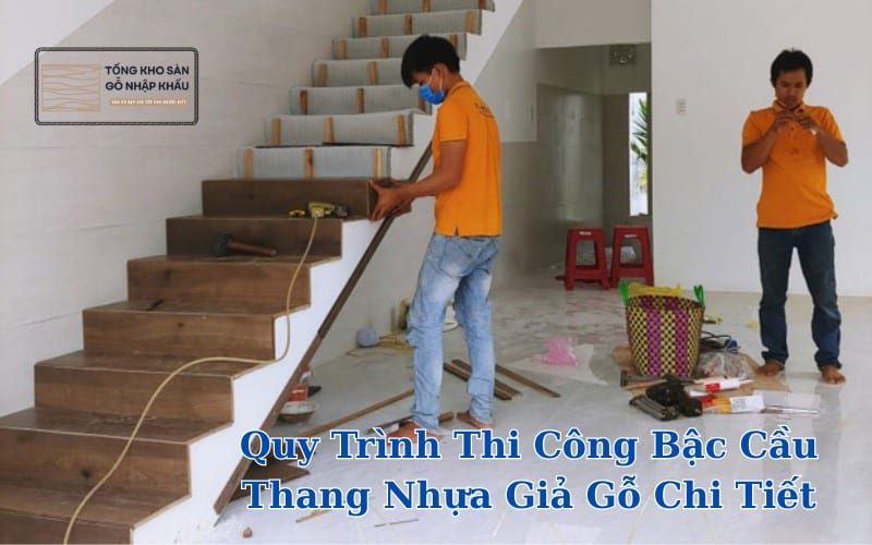 Quy Trình Thi Công Bậc Cầu Thang Nhựa Giả Gỗ Chi Tiết